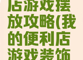 我的便利店游戏摆放攻略(我的便利店游戏装饰图)