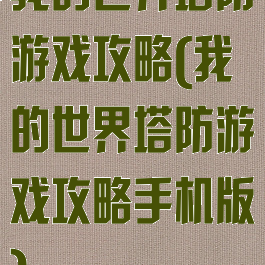 我的世界塔防游戏攻略(我的世界塔防游戏攻略手机版)