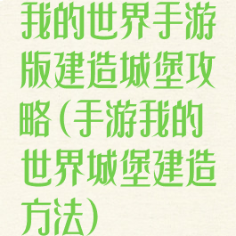 我的世界手游版建造城堡攻略(手游我的世界城堡建造方法)