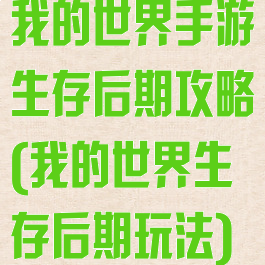 我的世界手游生存后期攻略(我的世界生存后期玩法)