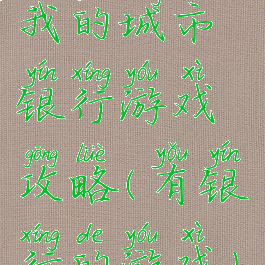 我的城市银行游戏攻略(有银行的游戏)