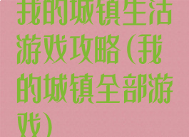 我的城镇生活游戏攻略(我的城镇全部游戏)