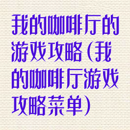 我的咖啡厅的游戏攻略(我的咖啡厅游戏攻略菜单)