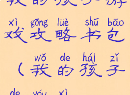 我的孩子游戏攻略书包(我的孩子的游戏)