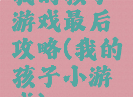 我的孩子游戏最后攻略(我的孩子小游戏)