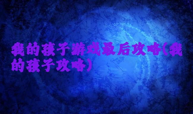 我的孩子游戏最后攻略(我的孩子攻略)