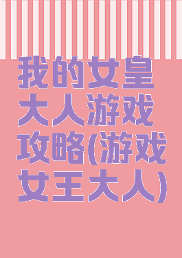 我的女皇大人游戏攻略(游戏女王大人)