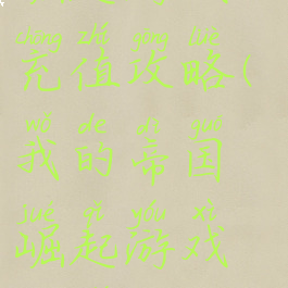 我的帝国崛起游戏充值攻略(我的帝国崛起游戏充值攻略大全)