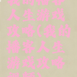 我的播客人生游戏攻略(我的播客人生游戏攻略视频)