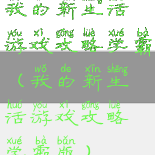 我的新生活游戏攻略学霸(我的新生活游戏攻略学霸版)