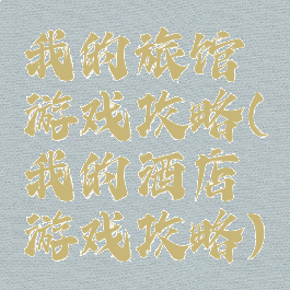 我的旅馆游戏攻略(我的酒店游戏攻略)