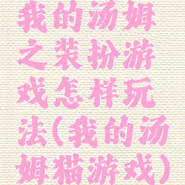 我的汤姆之装扮游戏怎样玩法(我的汤姆猫游戏)