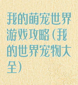 我的萌宠世界游戏攻略(我的世界宠物大全)