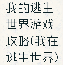 我的逃生世界游戏攻略(我在逃生世界)