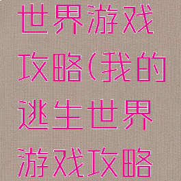 我的逃生世界游戏攻略(我的逃生世界游戏攻略大全)