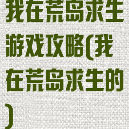 我在荒岛求生游戏攻略(我在荒岛求生的)