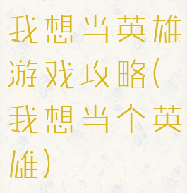 我想当英雄游戏攻略(我想当个英雄)