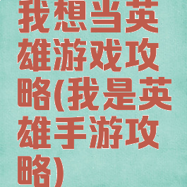 我想当英雄游戏攻略(我是英雄手游攻略)