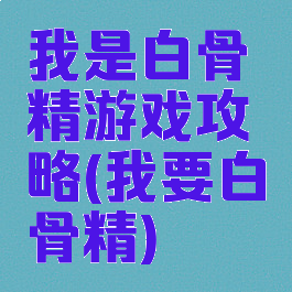 我是白骨精游戏攻略(我要白骨精)