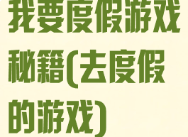 我要度假游戏秘籍(去度假的游戏)