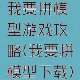 我要拼模型游戏攻略(我要拼模型下载)