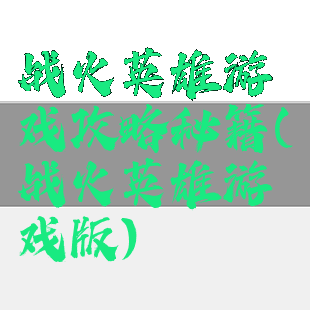 战火英雄游戏攻略秘籍(战火英雄游戏版)