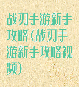 战刃手游新手攻略(战刃手游新手攻略视频)