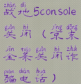 战地5console关闭(京东金条关闭诈骗电话)