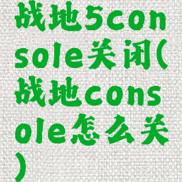 战地5console关闭(战地console怎么关)