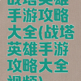 战塔英雄手游攻略大全(战塔英雄手游攻略大全视频)