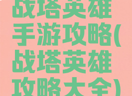 战塔英雄手游攻略(战塔英雄攻略大全)