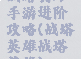 战塔英雄手游进阶攻略(战塔英雄战塔英雄)