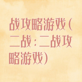 战攻略游戏(二战:二战攻略游戏)