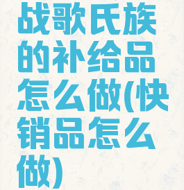 战歌氏族的补给品怎么做(快销品怎么做)