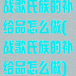 战歌氏族的补给品怎么做(战歌氏族的补给品怎么做)