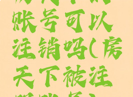 房天下的账号可以注销吗(房天下被注册账号)