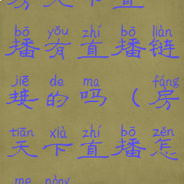 房天下直播有直播链接的吗(房天下直播怎么弄)