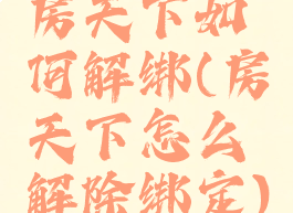 房天下如何解绑(房天下怎么解除绑定)