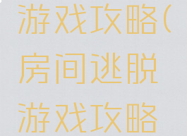 房间逃脱游戏攻略(房间逃脱游戏攻略视频)