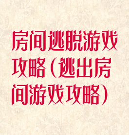 房间逃脱游戏攻略(逃出房间游戏攻略)