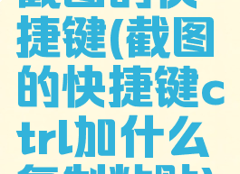 截图的快捷键(截图的快捷键ctrl加什么复制粘贴)
