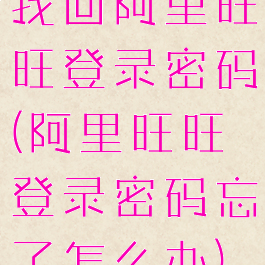 找回阿里旺旺登录密码(阿里旺旺登录密码忘了怎么办)