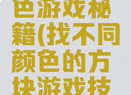 找方块辨色游戏秘籍(找不同颜色的方块游戏技巧)