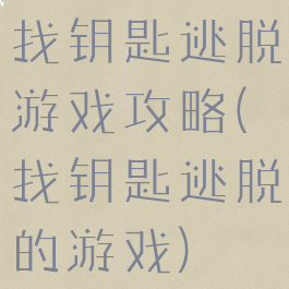 找钥匙逃脱游戏攻略(找钥匙逃脱的游戏)