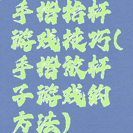 手指抬杆游戏技巧(手指放杆子游戏的方法)