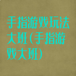 手指游戏玩法大班(手指游戏大班)