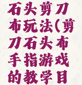 手指游戏石头剪刀布玩法(剪刀石头布手指游戏的教学目的)