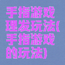 手指游戏理发玩法(手指游戏的玩法)