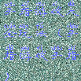 手指游戏大全玩法(手指游戏手指)
