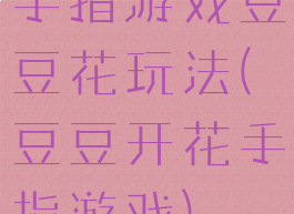 手指游戏豆豆花玩法(豆豆开花手指游戏)